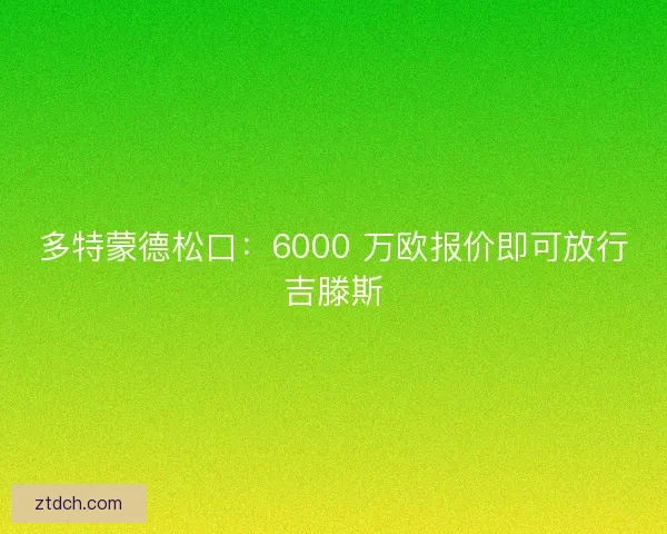 多特蒙德松口：6000 万欧报价即可放行吉滕斯