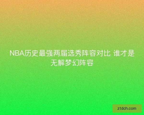 NBA历史最强两届选秀阵容对比 谁才是无解梦幻阵容
