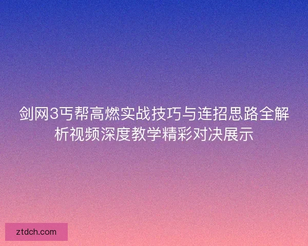 剑网3丐帮高燃实战技巧与连招思路全解析视频深度教学精彩对决展示