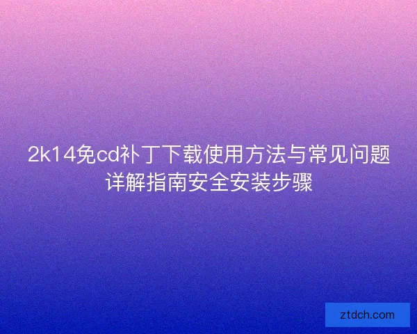 2k14免cd补丁下载使用方法与常见问题详解指南安全安装步骤