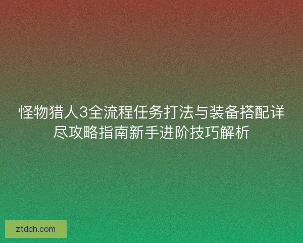 怪物猎人3全流程任务打法与装备搭配详尽攻略指南新手进阶技巧解析