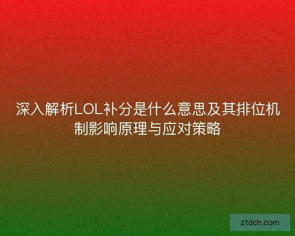 深入解析LOL补分是什么意思及其排位机制影响原理与应对策略