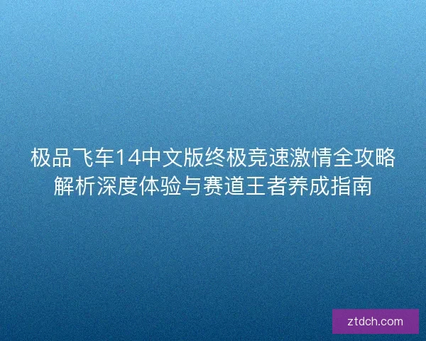 极品飞车14中文版终极竞速激情全攻略解析深度体验与赛道王者养成指南 极品飞车14中文版终极竞速激情全攻略解析深度体验与赛道王者养成指南