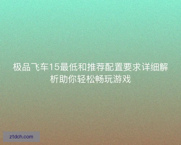 极品飞车15最低和推荐配置要求详细解析助你轻松畅玩游戏