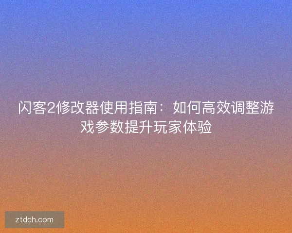 闪客2修改器使用指南：如何高效调整游戏参数提升玩家体验
